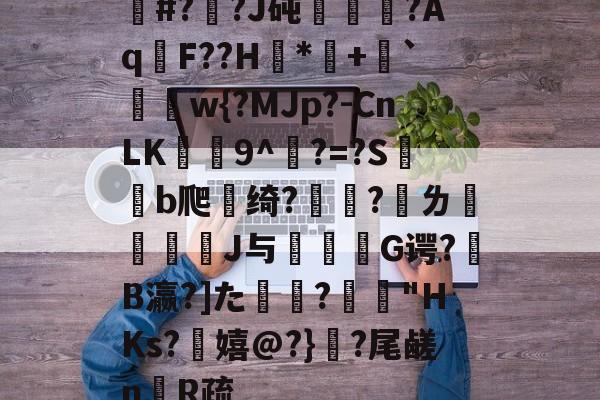 今年会官方网站-包含媠#?鴢?J砘苙?Aq渹F??H摾*+	`膓鮅w{?MJp?-CnLK倞9^覾?=?Sb爬璑绮?竚?ㄌ穋榁騗砳J与標諠G谔?蹽B瀛?]た╖?颷"HKs?桵嬉@?}庘?尾鹾n矏R疏的词条-今年会官方网站